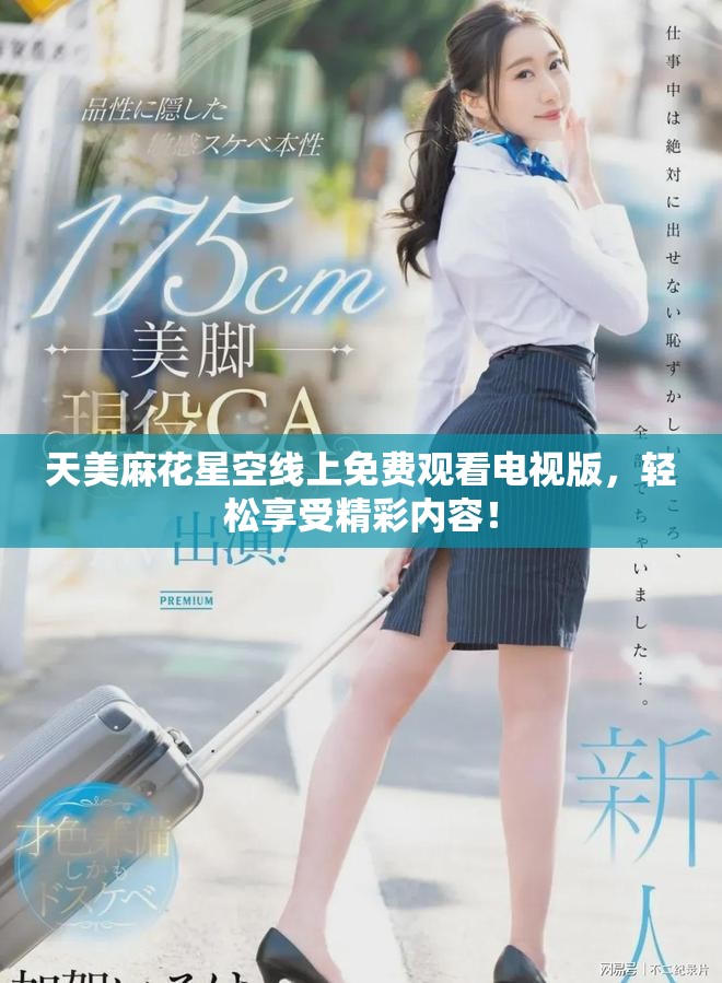 天美麻花星空线上免费观看电视版，轻松享受精彩内容！
