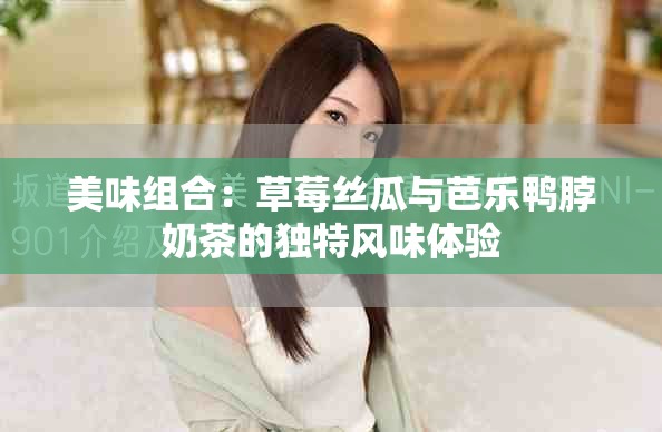 美味组合：草莓丝瓜与芭乐鸭脖奶茶的独特风味体验