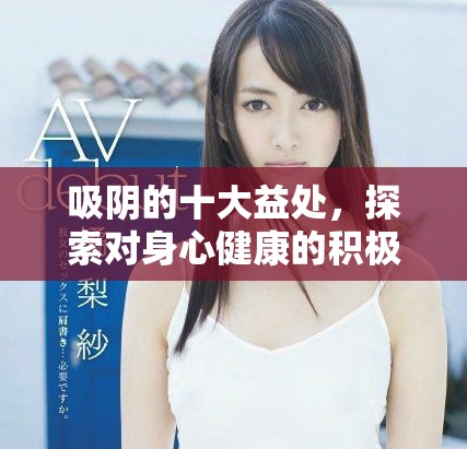 吸阴的十大益处，探索对身心健康的积极影响与相关知识
