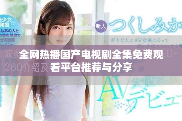 全网热播国产电视剧全集免费观看平台推荐与分享