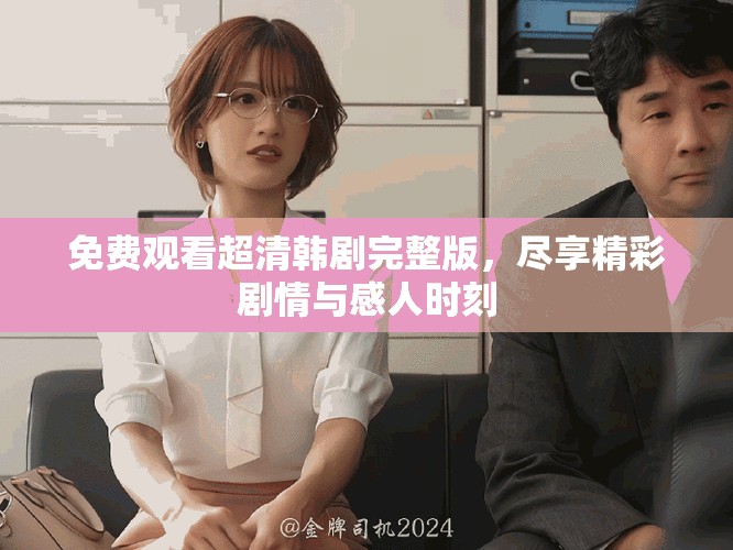 免费观看超清韩剧完整版，尽享精彩剧情与感人时刻