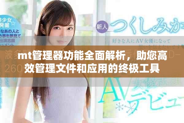 mt管理器功能全面解析，助您高效管理文件和应用的终极工具