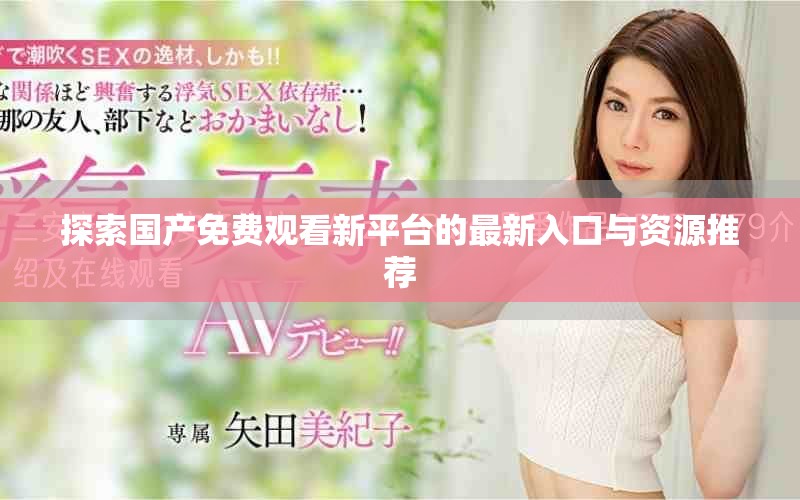 探索国产免费观看新平台的最新入口与资源推荐