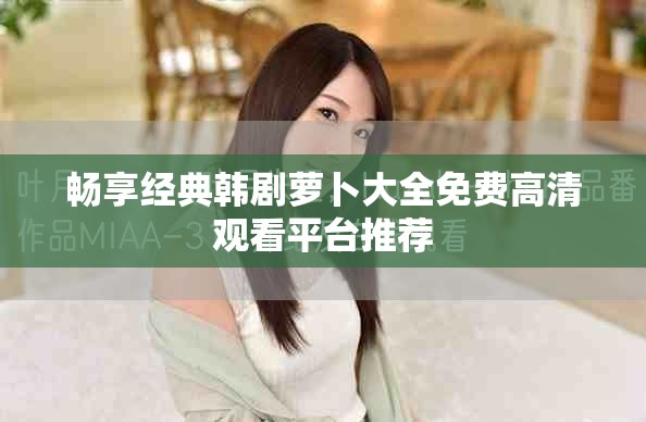 畅享经典韩剧萝卜大全免费高清观看平台推荐