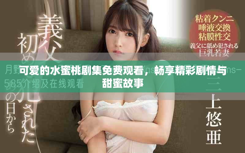 可爱的水蜜桃剧集免费观看，畅享精彩剧情与甜蜜故事