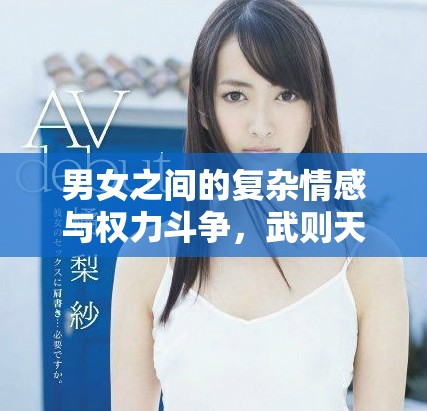 男女之间的复杂情感与权力斗争，武则天传奇尽在其中