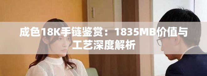 成色18K手链鉴赏：1835MB价值与工艺深度解析