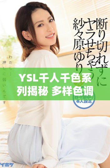 YSL千人千色系列揭秘 多样色调展现独特个性魅力