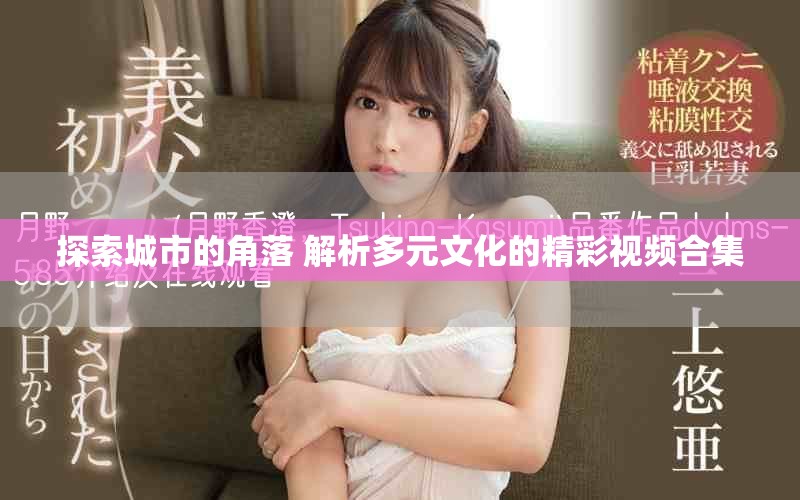 探索城市的角落 解析多元文化的精彩视频合集