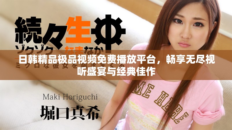 日韩精品极品视频免费播放平台，畅享无尽视听盛宴与经典佳作