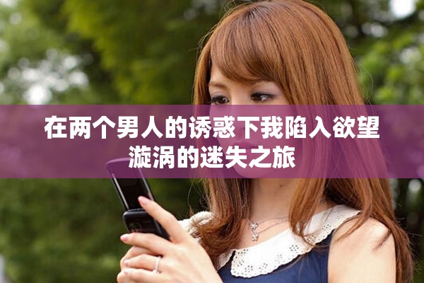 在两个男人的诱惑下我陷入欲望漩涡的迷失之旅