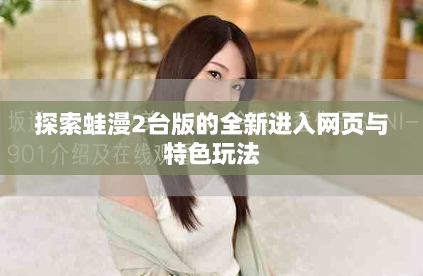 探索蛙漫2台版的全新进入网页与特色玩法
