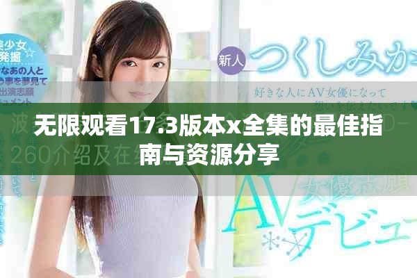 无限观看17.3版本x全集的最佳指南与资源分享