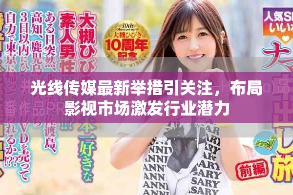 光线传媒最新举措引关注，布局影视市场激发行业潜力