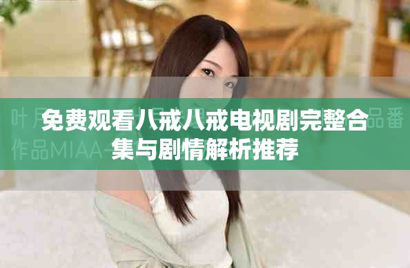 免费观看八戒八戒电视剧完整合集与剧情解析推荐