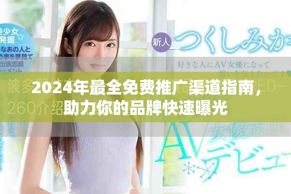 2024年最全免费推广渠道指南，助力你的品牌快速曝光