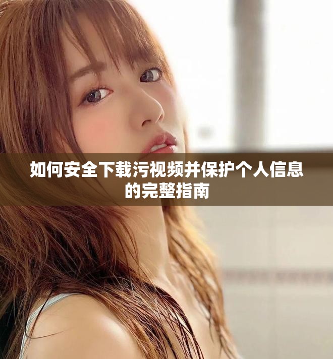 如何安全下载污视频并保护个人信息的完整指南