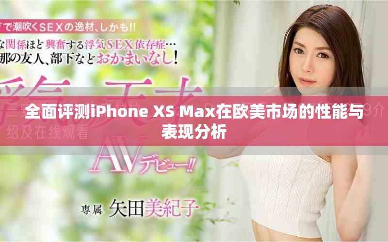 全面评测iPhone XS Max在欧美市场的性能与表现分析