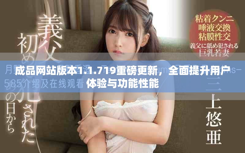 成品网站版本1.1.719重磅更新，全面提升用户体验与功能性能