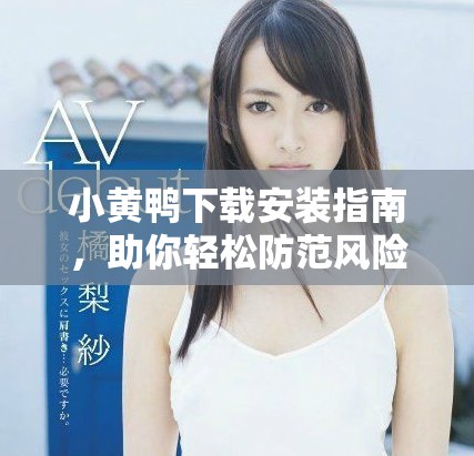 小黄鸭下载安装指南，助你轻松防范风险软件