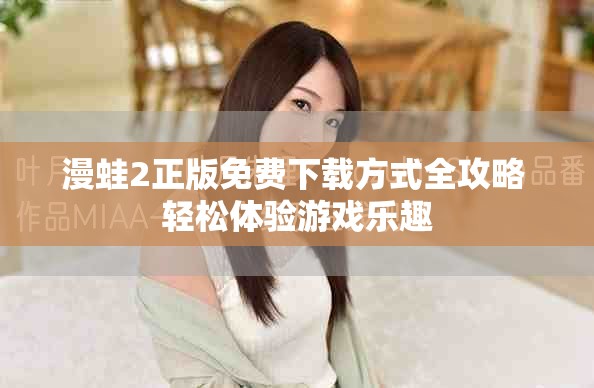 漫蛙2正版免费下载方式全攻略 轻松体验游戏乐趣