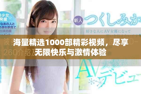 海量精选1000部精彩视频，尽享无限快乐与激情体验