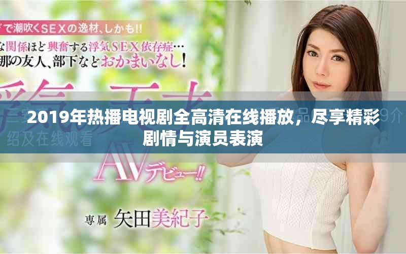2019年热播电视剧全高清在线播放，尽享精彩剧情与演员表演