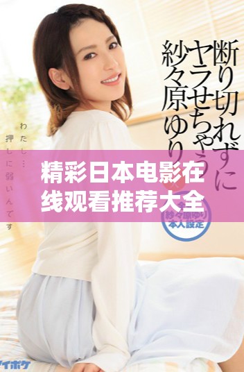 精彩日本电影在线观看推荐大全，让你尽情畅享经典之作