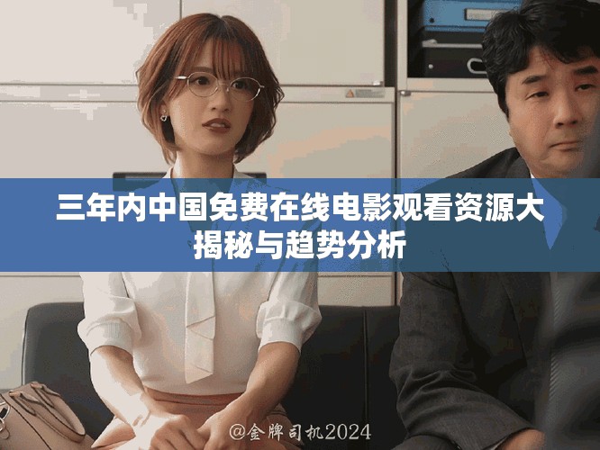 三年内中国免费在线电影观看资源大揭秘与趋势分析