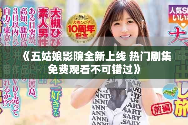 《五姑娘影院全新上线 热门剧集免费观看不可错过》