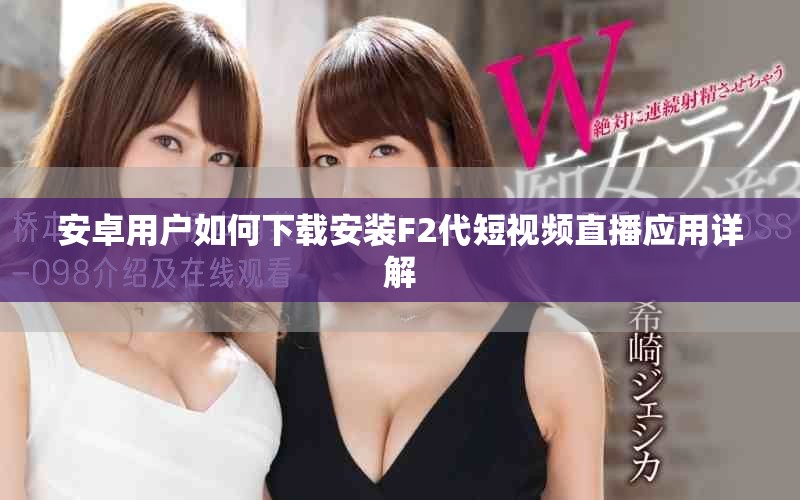 安卓用户如何下载安装F2代短视频直播应用详解