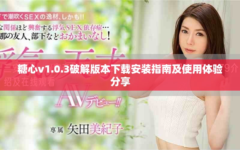糖心v1.0.3破解版本下载安装指南及使用体验分享