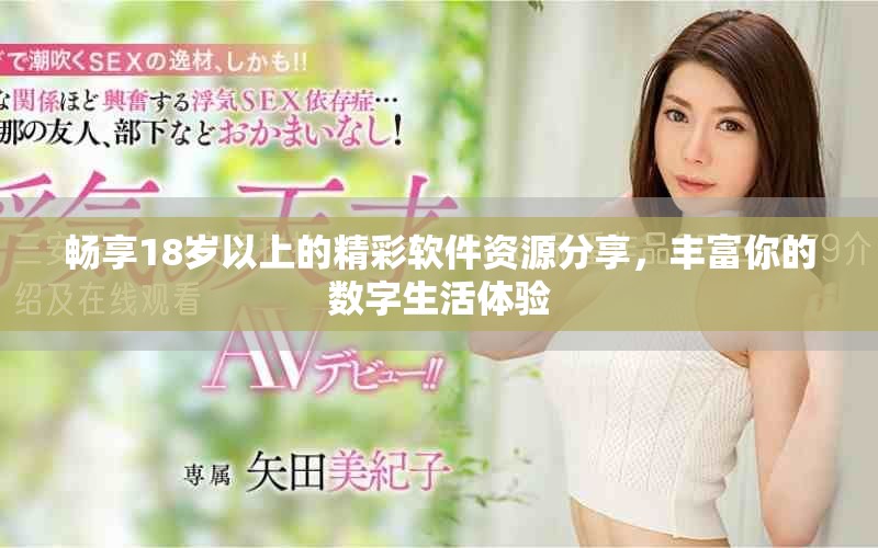 畅享18岁以上的精彩软件资源分享，丰富你的数字生活体验