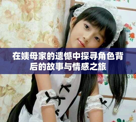 在姨母家的遗憾中探寻角色背后的故事与情感之旅