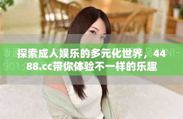 探索成人娱乐的多元化世界，4488.cc带你体验不一样的乐趣