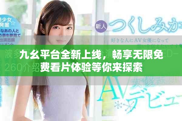 九幺平台全新上线，畅享无限免费看片体验等你来探索