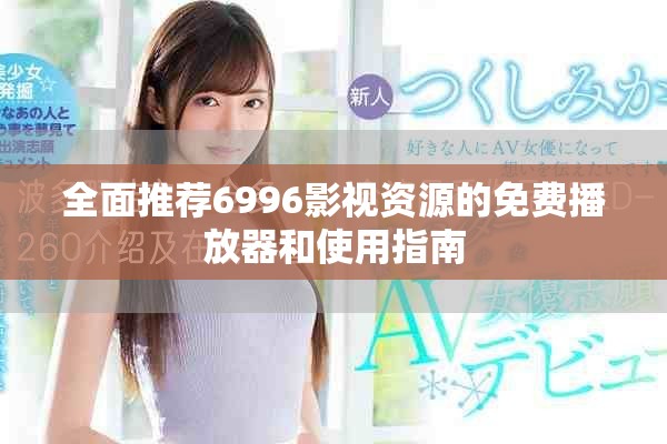 全面推荐6996影视资源的免费播放器和使用指南