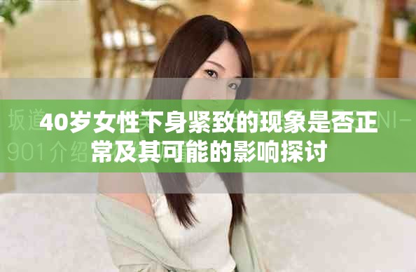 40岁女性下身紧致的现象是否正常及其可能的影响探讨