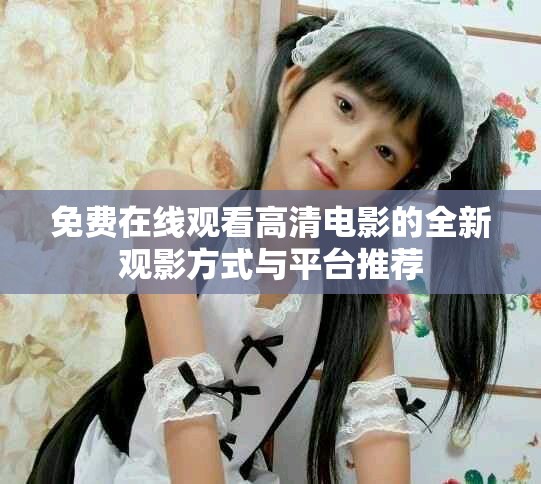 免费在线观看高清电影的全新观影方式与平台推荐