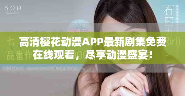 高清樱花动漫APP最新剧集免费在线观看，尽享动漫盛宴！