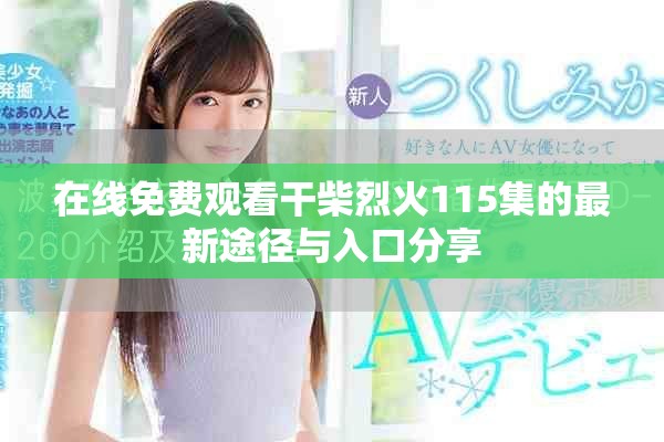在线免费观看干柴烈火115集的最新途径与入口分享