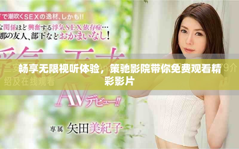 畅享无限视听体验，策驰影院带你免费观看精彩影片
