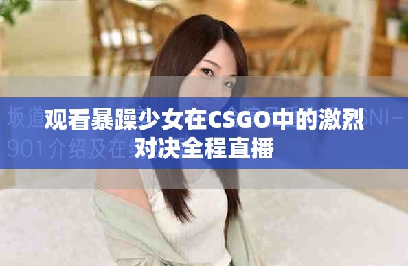观看暴躁少女在CSGO中的激烈对决全程直播