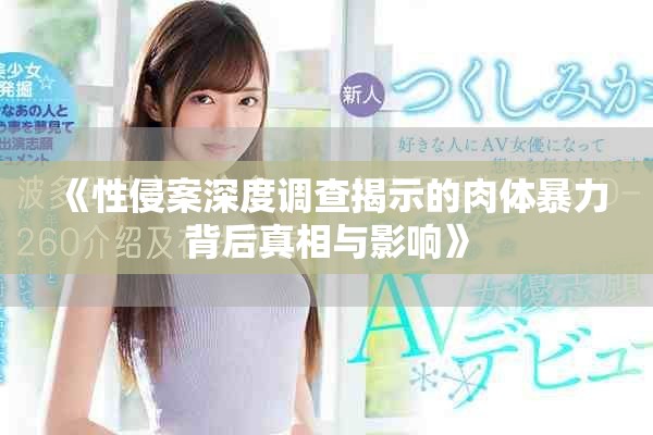 《性侵案深度调查揭示的肉体暴力背后真相与影响》