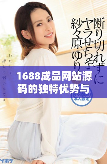 1688成品网站源码的独特优势与市场价值全解析