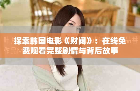 探索韩国电影《财阀》：在线免费观看完整剧情与背后故事