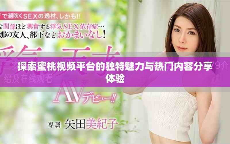探索蜜桃视频平台的独特魅力与热门内容分享体验