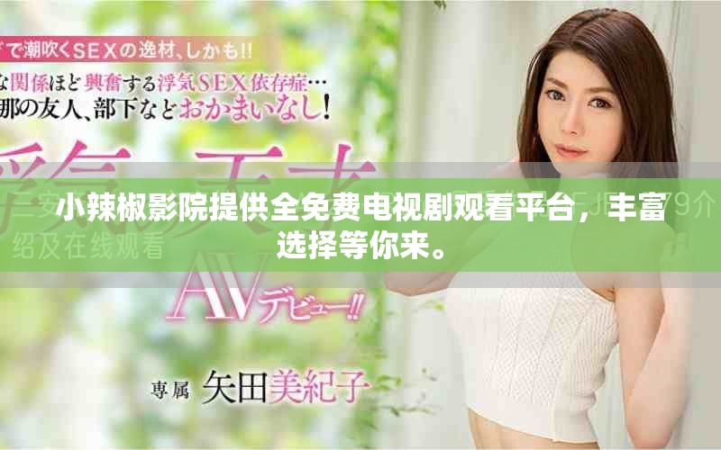 小辣椒影院提供全免费电视剧观看平台，丰富选择等你来。
