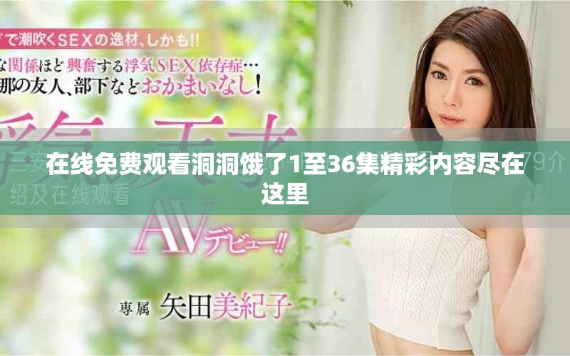 在线免费观看洞洞饿了1至36集精彩内容尽在这里