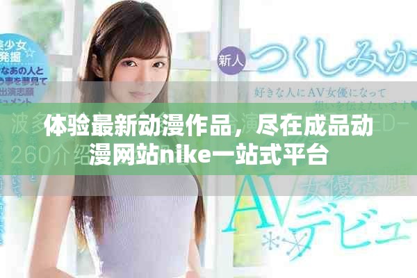 体验最新动漫作品，尽在成品动漫网站nike一站式平台